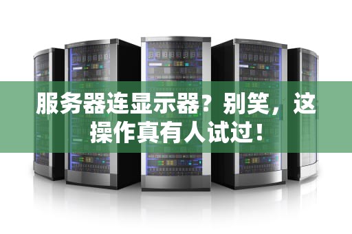 服务器连显示器？别笑，这操作真有人试过！