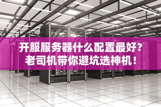 开服服务器什么配置最好？老司机带你避坑选神机！