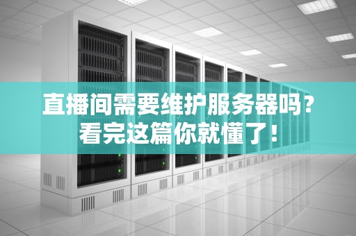 直播间需要维护服务器吗？看完这篇你就懂了！