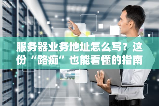 服务器业务地址怎么写？这份“路痴”也能看懂的指南请收好！