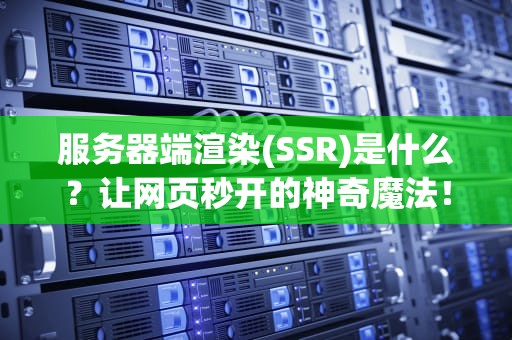 服务器端渲染(SSR)是什么？让网页秒开的神奇魔法！