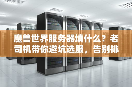 魔兽世界服务器填什么？老司机带你避坑选服，告别排队到天荒地老！