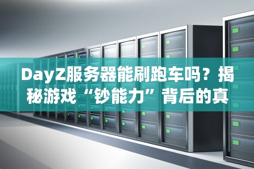 DayZ服务器能刷跑车吗？揭秘游戏“钞能力”背后的真相！