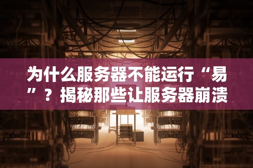 为什么服务器不能运行“易”？揭秘那些让服务器崩溃的骚操作！