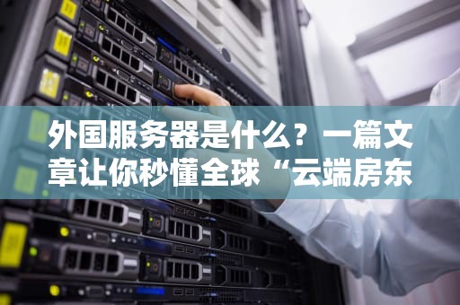 外国服务器是什么？一篇文章让你秒懂全球“云端房东”的生意经！