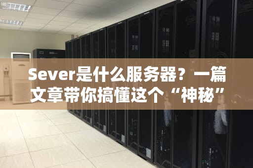 Sever是什么服务器？一篇文章带你搞懂这个“神秘”的硬件大佬！