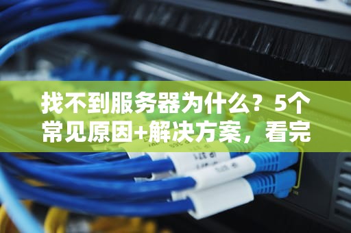 找不到服务器为什么？5个常见原因+解决方案，看完秒变IT老司机！