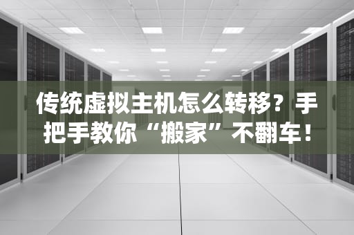 传统虚拟主机怎么转移？手把手教你“搬家”不翻车！