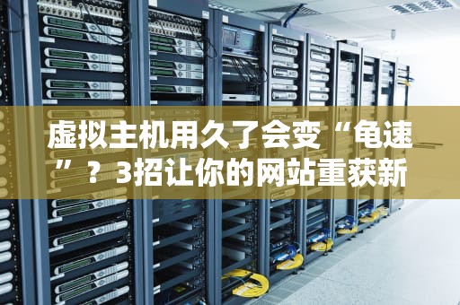 虚拟主机用久了会变“龟速”？3招让你的网站重获新生！