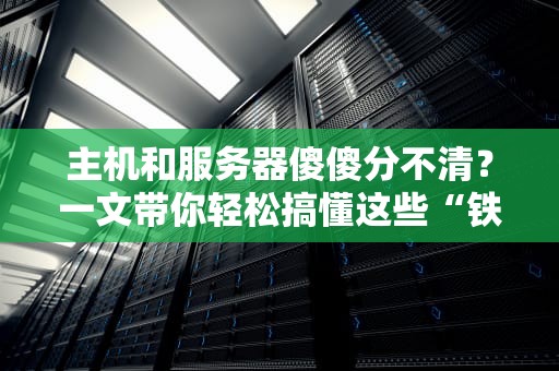主机和服务器傻傻分不清？一文带你轻松搞懂这些“铁盒子”的秘密！