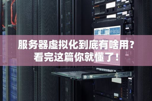 服务器虚拟化到底有啥用？看完这篇你就懂了！
