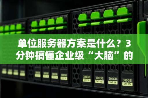 单位服务器方案是什么？3分钟搞懂企业级“大脑”的选配秘籍！