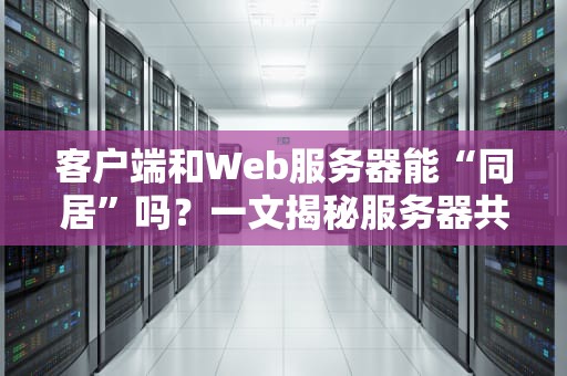 客户端和Web服务器能“同居”吗？一文揭秘服务器共用的那些骚操作！