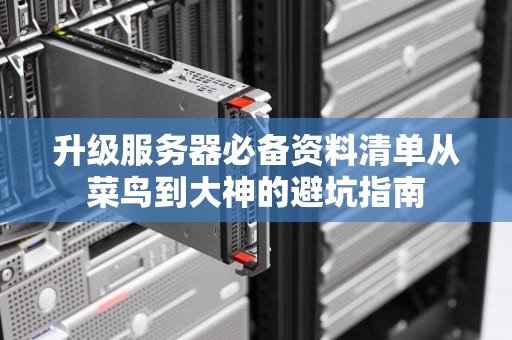 升级服务器必备资料清单从菜鸟到大神的避坑指南