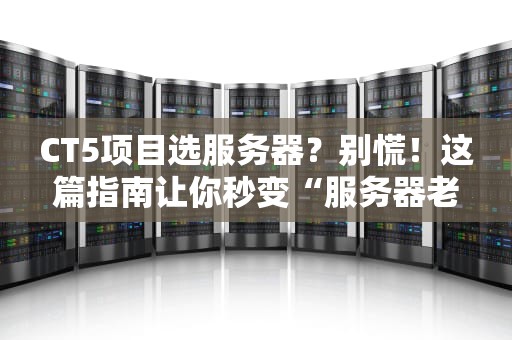 CT5项目选服务器？别慌！这篇指南让你秒变“服务器老司机”
