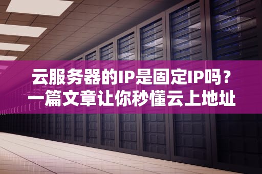 云服务器的IP是固定IP吗？一篇文章让你秒懂云上地址的玄机！