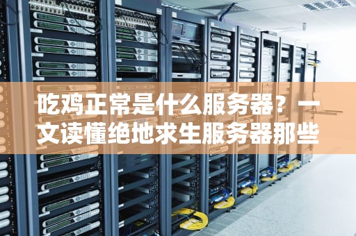 吃鸡正常是什么服务器？一文读懂绝地求生服务器那些事儿！