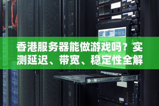 香港服务器能做游戏吗？实测延迟、带宽、稳定性全解析！