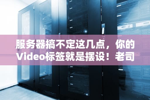 服务器搞不定这几点，你的Video标签就是摆设！老司机手把手教学