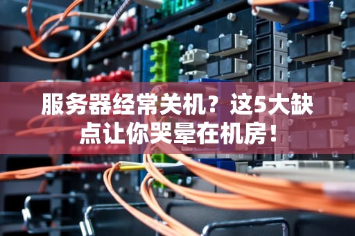 服务器经常关机？这5大缺点让你哭晕在机房！