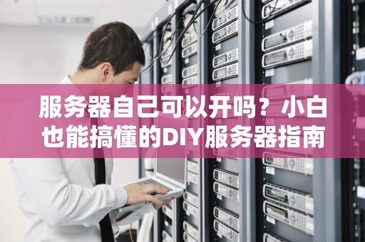服务器自己可以开吗？小白也能搞懂的DIY服务器指南！