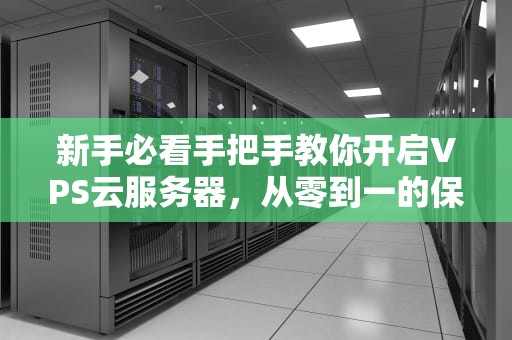 新手必看手把手教你开启VPS云服务器，从零到一的保姆级教程！