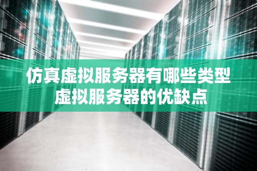 仿真虚拟服务器有哪些类型 虚拟服务器的优缺点