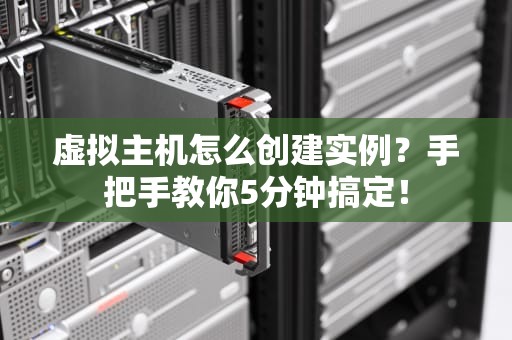 虚拟主机怎么创建实例？手把手教你5分钟搞定！