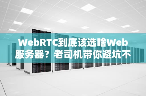WebRTC到底该选啥Web服务器？老司机带你避坑不迷路！