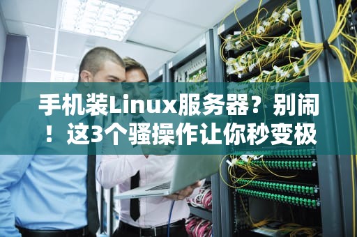 手机装Linux服务器？别闹！这3个骚操作让你秒变极客大神