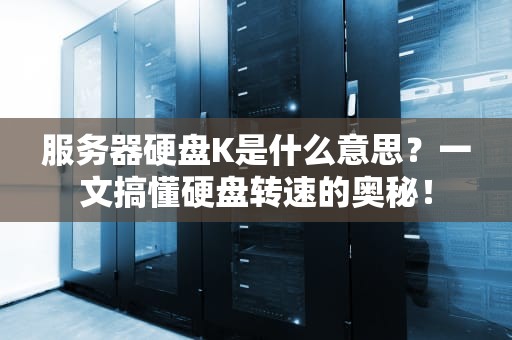 服务器硬盘K是什么意思？一文搞懂硬盘转速的奥秘！