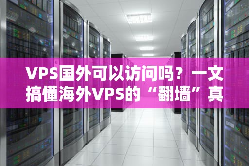 VPS国外可以访问吗？一文搞懂海外VPS的“翻墙”真相！