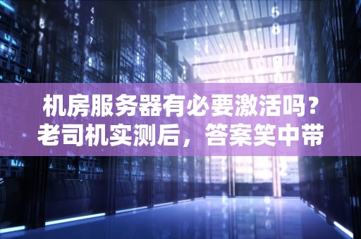 机房服务器有必要激活吗？老司机实测后，答案笑中带泪！