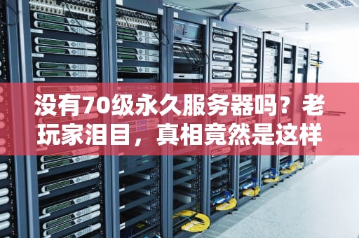 没有70级永久服务器吗？老玩家泪目，真相竟然是这样！