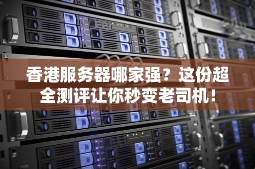 香港服务器哪家强？这份超全测评让你秒变老司机！