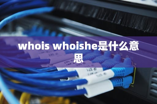 whois whoishe是什么意思