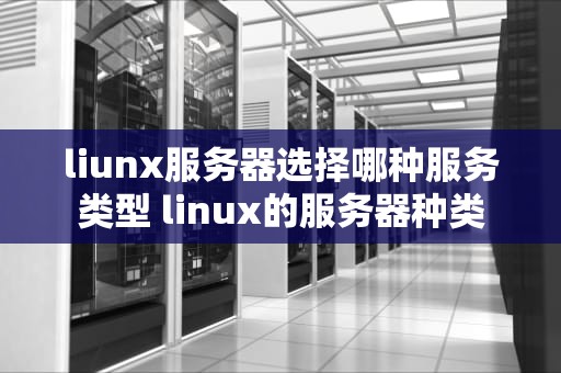 liunx服务器选择哪种服务类型 linux的服务器种类