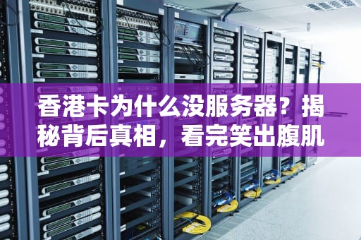 香港卡为什么没服务器？揭秘背后真相，看完笑出腹肌！