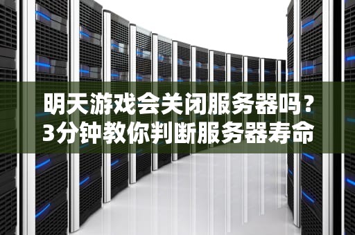明天游戏会关闭服务器吗？3分钟教你判断服务器寿命的终极秘诀！