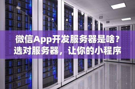 微信App开发服务器是啥？选对服务器，让你的小程序稳如老狗！