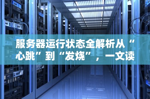 服务器运行状态全解析从“心跳”到“发烧”，一文读懂你的服务器健康指标！