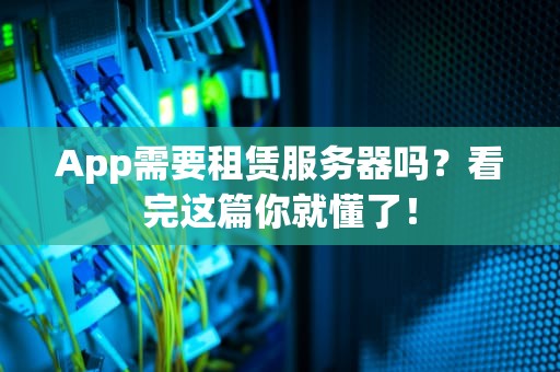 App需要租赁服务器吗？看完这篇你就懂了！