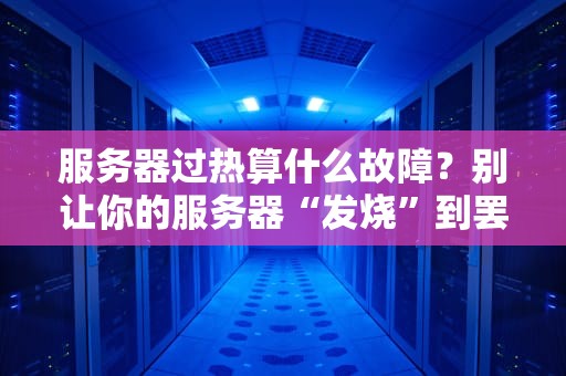 服务器过热算什么故障？别让你的服务器“发烧”到罢工！