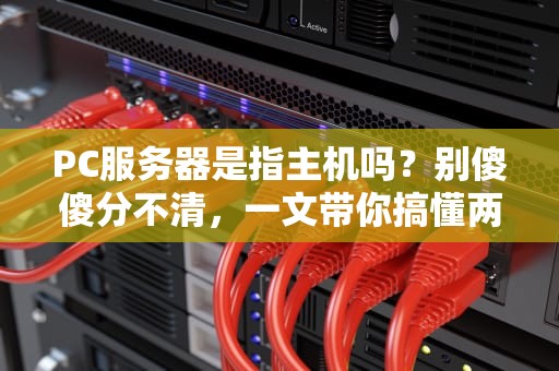 PC服务器是指主机吗？别傻傻分不清，一文带你搞懂两者的爱恨情仇！