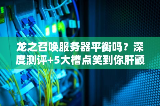 龙之召唤服务器平衡吗？深度测评+5大槽点笑到你肝颤！