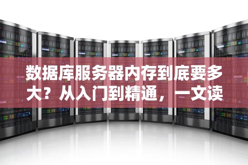 数据库服务器内存到底要多大？从入门到精通，一文读懂内存配置玄机！
