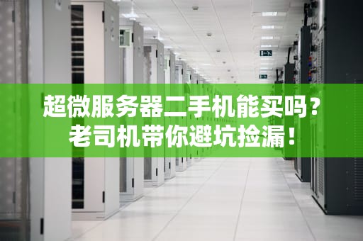 超微服务器二手机能买吗？老司机带你避坑捡漏！