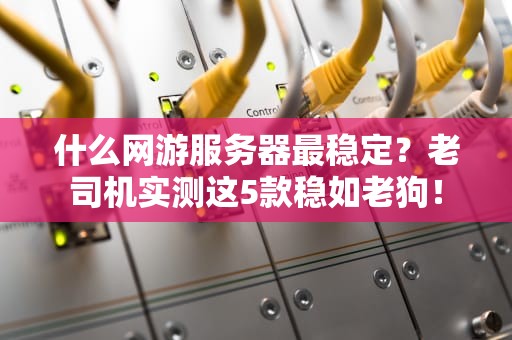 什么网游服务器最稳定？老司机实测这5款稳如老狗！