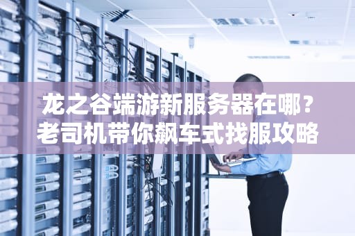 龙之谷端游新服务器在哪？老司机带你飙车式找服攻略！