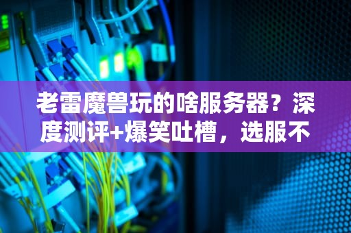 老雷魔兽玩的啥服务器？深度测评+爆笑吐槽，选服不再纠结！